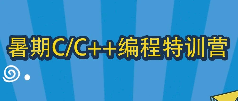 编程一夏，赢在暑假|高三毕业生暑期C/C++特训营火热开启